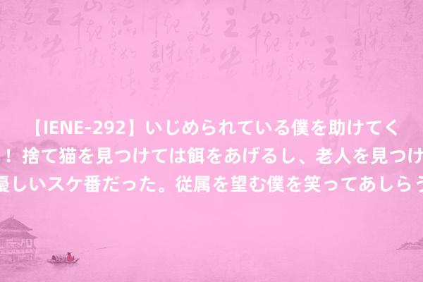 【IENE-292】いじめられている僕を助けてくれたのは まさかのスケ番！！捨て猫を見つけては餌をあげるし、老人を見つけては席を譲るうわさ通りの優しいスケ番だった。従属を望む僕を笑ってあしらうも、徐々にサディスティックな衝動が芽生え始めた高3の彼女</a>2013-07-18アイエナジー&$IE NERGY！117分钟 卓创资讯：国内白糖产量和入口量双增 年内糖价或仍存下降空间